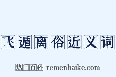 飞遁离俗近义词是什么意思的图片